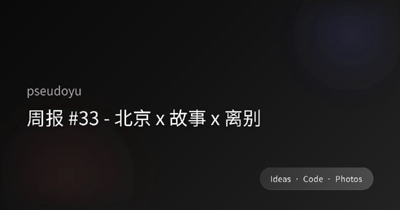 周报 #33 - 北京 x 故事 x 离别
