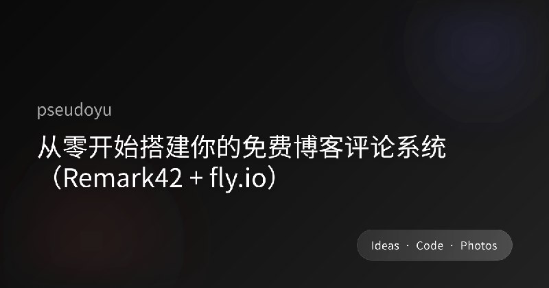 从零开始搭建你的免费博客评论系统(Remark42 + fly.io)