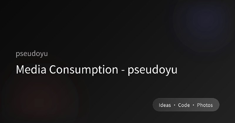 Media Consumption - pseudoyu