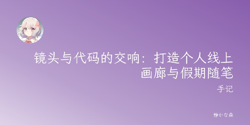 镜头与代码的交响:打造个人线上画廊与假期随笔